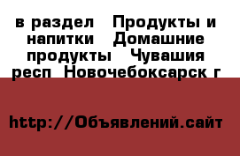  в раздел : Продукты и напитки » Домашние продукты . Чувашия респ.,Новочебоксарск г.